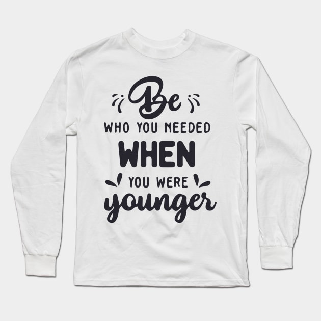 'Be Who You Needed' Radical Kindness Shirt Long Sleeve T-Shirt by ourwackyhome